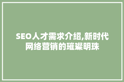 SEO人才需求介绍,新时代网络营销的璀璨明珠 搜狗SEO