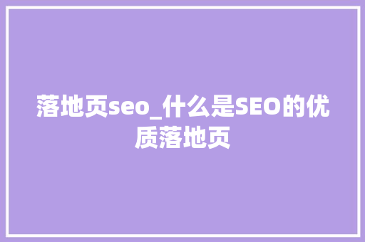 落地页seo_什么是SEO的优质落地页 落地页seo_什么是SEO的优质落地页 神马SEO