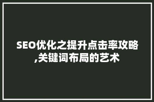 SEO优化之提升点击率攻略,关键词布局的艺术 百度SEO