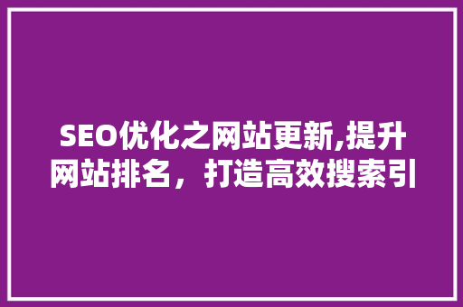 SEO优化之网站更新,提升网站排名，打造高效搜索引擎营销步骤 必应SEO