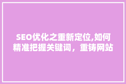 SEO优化之重新定位,如何精准把握关键词，重铸网站流量 SEO关键词