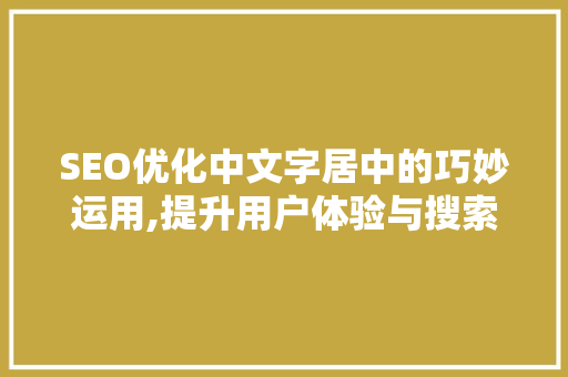 SEO优化中文字居中的巧妙运用,提升用户体验与搜索引擎排名的方法 百度SEO