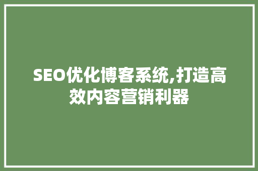 SEO优化博客系统,打造高效内容营销利器 搜狗SEO