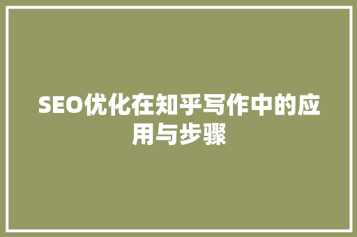SEO优化在知乎写作中的应用与步骤 SEO关键词