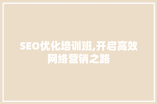 SEO优化培训班,开启高效网络营销之路 搜狗SEO