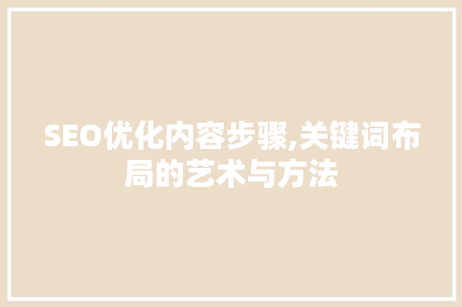 SEO优化内容步骤,关键词布局的艺术与方法 搜狗SEO