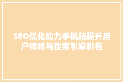 SEO优化助力手机站提升用户体验与搜索引擎排名 搜狗SEO