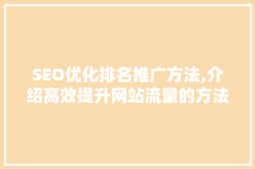 SEO优化排名推广方法,介绍高效提升网站流量的方法 百度SEO