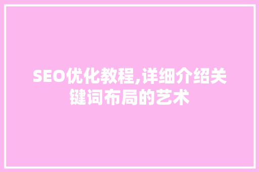 SEO优化教程,详细介绍关键词布局的艺术 百度SEO