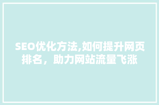 SEO优化方法,如何提升网页排名，助力网站流量飞涨 必应SEO