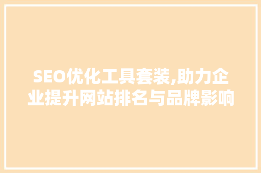 SEO优化工具套装,助力企业提升网站排名与品牌影响力 网站建设公司