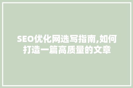 SEO优化网选写指南,如何打造一篇高质量的文章 网站建设公司