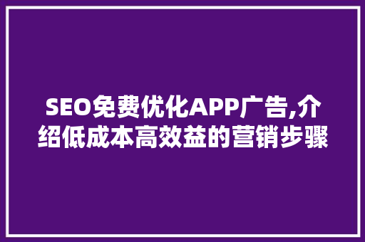 SEO免费优化APP广告,介绍低成本高效益的营销步骤 SEO关键词