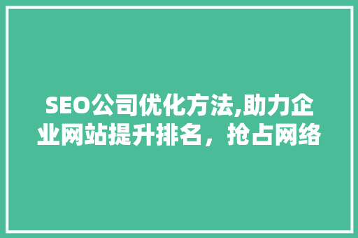 SEO公司优化方法,助力企业网站提升排名，抢占网络市场先机 必应SEO