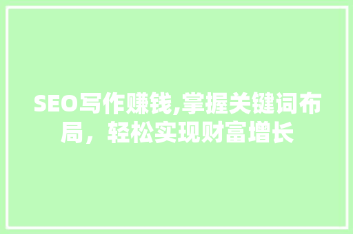 SEO写作赚钱,掌握关键词布局，轻松实现财富增长
