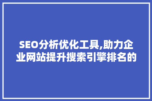 SEO分析优化工具,助力企业网站提升搜索引擎排名的关键 SEO关键词