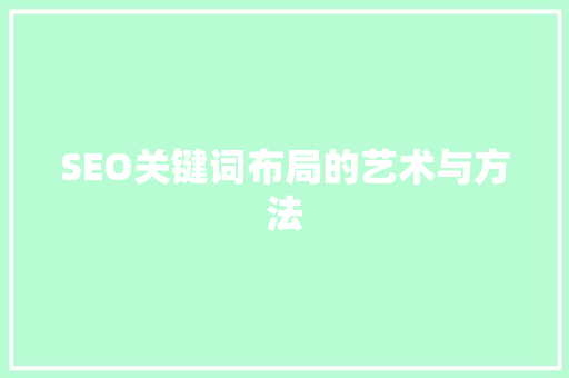 SEO关键词布局的艺术与方法 SEO关键词