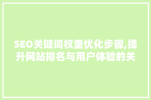 SEO关键词权重优化步骤,提升网站排名与用户体验的关键 网站建设公司