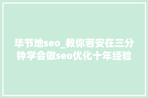 毕节地seo_教你若安在三分钟学会做seo优化十年经验分享 神马SEO 毕节地seo_教你若安在三分钟学会做seo优化十年经验分享 毕节地seo_教你若安在三分钟学会做seo优化十年经验分享 神马SEO