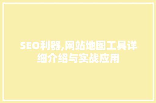 SEO利器,网站地图工具详细介绍与实战应用 SEO关键词