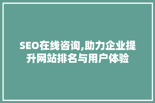 SEO在线咨询,助力企业提升网站排名与用户体验 百度SEO