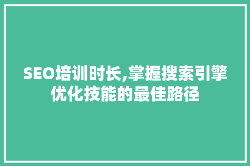 SEO培训时长,掌握搜索引擎优化技能的最佳路径 神马SEO