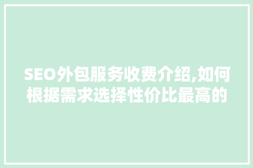 SEO外包服务收费介绍,如何根据需求选择性价比最高的方法 网站建设公司
