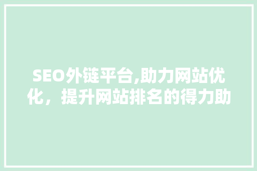 SEO外链平台,助力网站优化，提升网站排名的得力助手 搜狗SEO