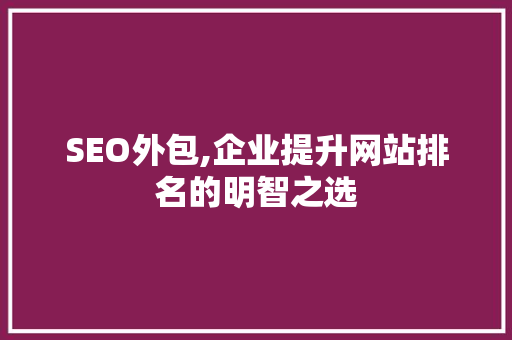 SEO外包,企业提升网站排名的明智之选 必应SEO