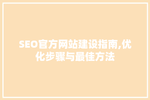 SEO官方网站建设指南,优化步骤与最佳方法 神马SEO