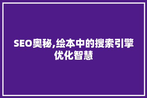 SEO奥秘,绘本中的搜索引擎优化智慧