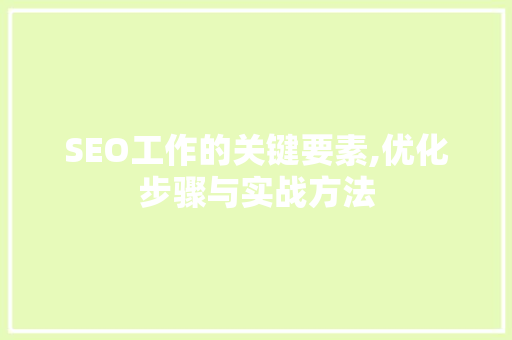 SEO工作的关键要素,优化步骤与实战方法 网站建设公司