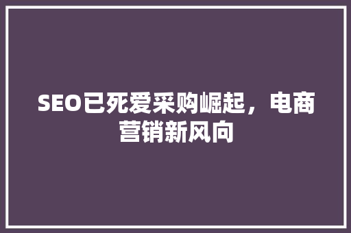 SEO已死爱采购崛起，电商营销新风向 SEO关键词