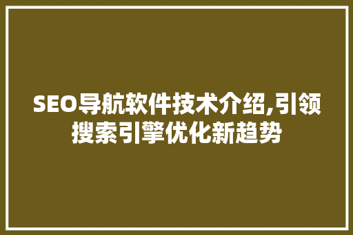 SEO导航软件技术介绍,引领搜索引擎优化新趋势 必应SEO