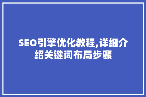SEO引擎优化教程,详细介绍关键词布局步骤 百度SEO