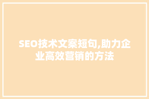 SEO技术文案短句,助力企业高效营销的方法 神马SEO