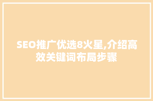 SEO推广优选8火星,介绍高效关键词布局步骤 搜狗SEO