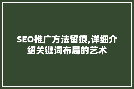 SEO推广方法留痕,详细介绍关键词布局的艺术 百度SEO