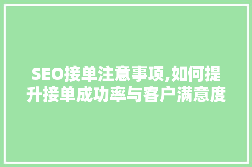 SEO接单注意事项,如何提升接单成功率与客户满意度 必应SEO