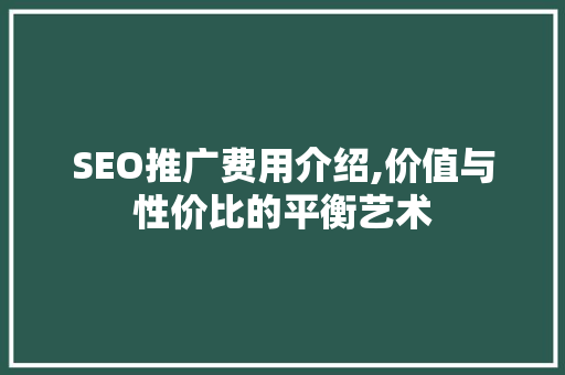 SEO推广费用介绍,价值与性价比的平衡艺术 SEO关键词