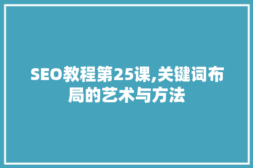 SEO教程第25课,关键词布局的艺术与方法 搜狗SEO