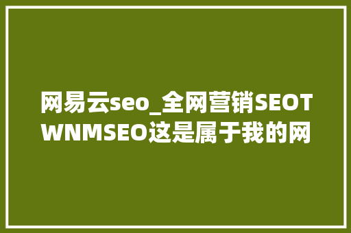网易云seo_全网营销SEOTWNMSEO这是属于我的网站优化小小教室SEO教程 网易云seo_全网营销SEOTWNMSEO这是属于我的网站优化小小教室SEO教程 必应SEO