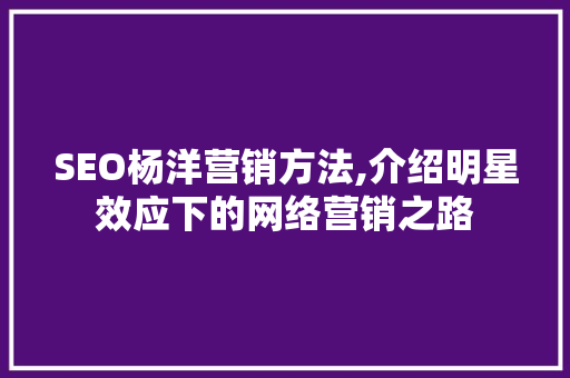 SEO杨洋营销方法,介绍明星效应下的网络营销之路 搜狗SEO