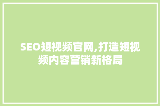 SEO短视频官网,打造短视频内容营销新格局 必应SEO