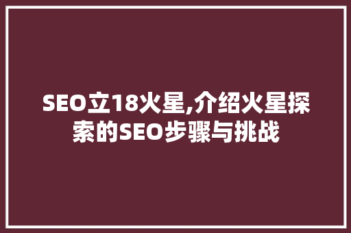 SEO立18火星,介绍火星探索的SEO步骤与挑战 搜狗SEO