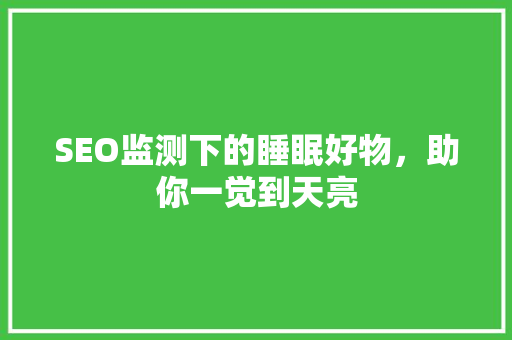 SEO监测下的睡眠好物，助你一觉到天亮 网站建设公司