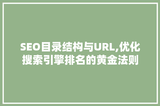 SEO目录结构与URL,优化搜索引擎排名的黄金法则 SEO关键词
