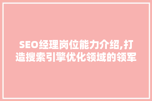 SEO经理岗位能力介绍,打造搜索引擎优化领域的领军人才 搜狗SEO