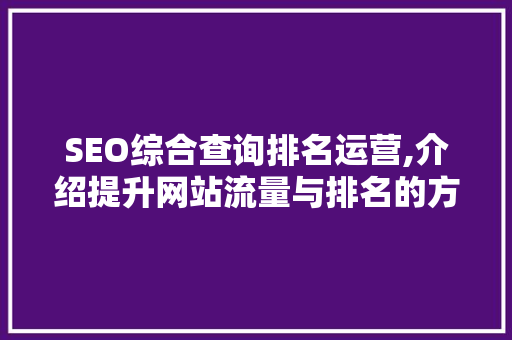 SEO综合查询排名运营,介绍提升网站流量与排名的方法 神马SEO