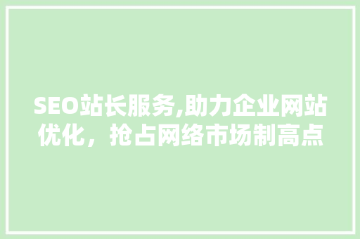 SEO站长服务,助力企业网站优化，抢占网络市场制高点 搜狗SEO